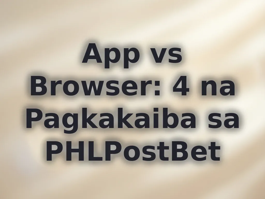 App vs Browser: 4 na Pagkakaiba sa PHLPostBet