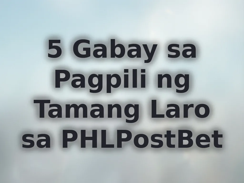 5 Gabay sa Pagpili ng Tamang Laro sa PHLPostBet