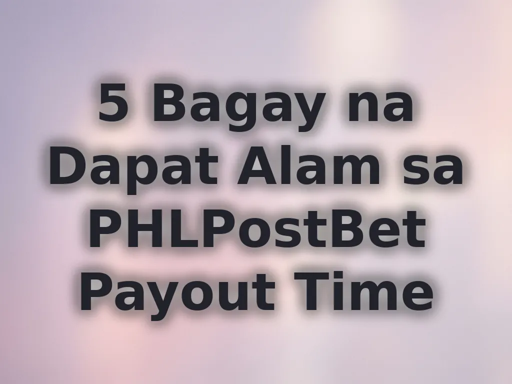 5 Bagay na Dapat Alam sa PHLPostBet Payout Time